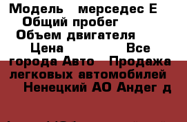  › Модель ­ мерседес Е-230 › Общий пробег ­ 260 000 › Объем двигателя ­ 25 › Цена ­ 650 000 - Все города Авто » Продажа легковых автомобилей   . Ненецкий АО,Андег д.